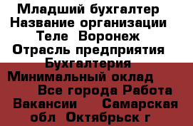 Младший бухгалтер › Название организации ­ Теле2-Воронеж › Отрасль предприятия ­ Бухгалтерия › Минимальный оклад ­ 28 000 - Все города Работа » Вакансии   . Самарская обл.,Октябрьск г.